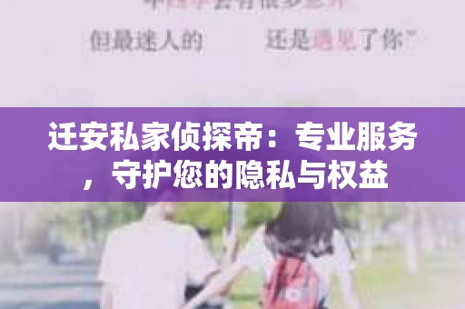 迁安私家侦探帝：专业服务，守护您的隐私与权益