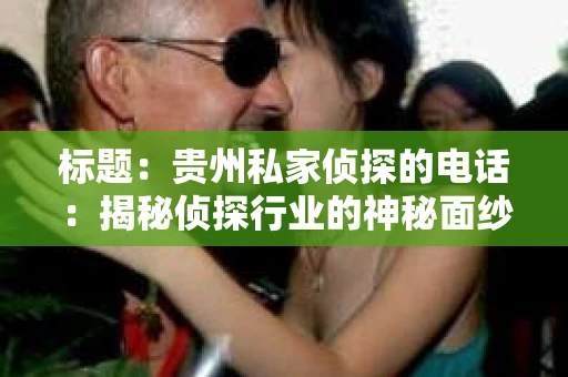 标题：贵州私家侦探的电话：揭秘侦探行业的神秘面纱