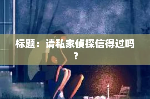 标题：请私家侦探信得过吗？