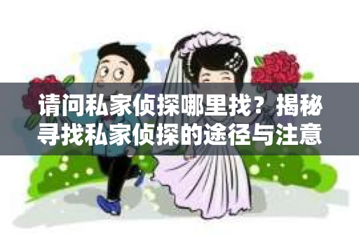 请问私家侦探哪里找？揭秘寻找私家侦探的途径与注意事项