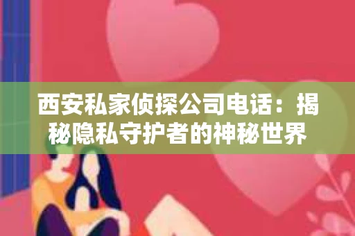 西安私家侦探公司电话：揭秘隐私守护者的神秘世界