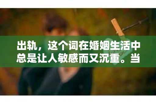 出轨，这个词在婚姻生活中总是让人敏感而又沉重。当它发生时，如何谈判挽回，如何重新建立信任，成为了许多夫妻面临的问题。今天，我们就来聊聊这个话题，希望能给那些正在经历婚姻困境的朋友们一些帮助。