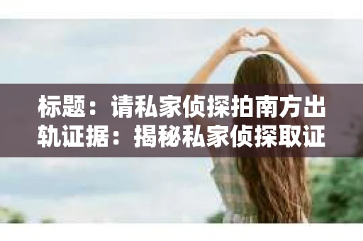 标题：请私家侦探拍南方出轨证据：揭秘私家侦探取证过程