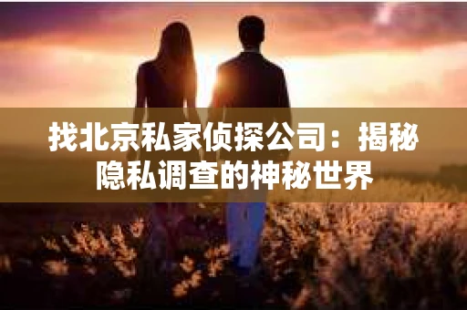 找北京私家侦探公司：揭秘隐私调查的神秘世界
