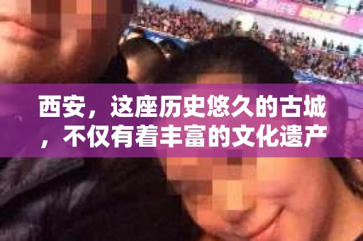 西安，这座历史悠久的古城，不仅有着丰富的文化遗产，也有着现代社会的各种需求。今天，我们就来聊聊一个比较特别的话题——西安有没有私家侦探。
