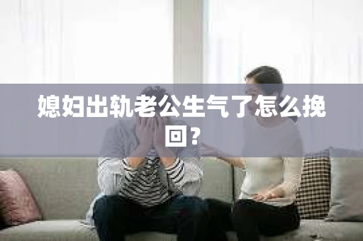 媳妇出轨老公生气了怎么挽回？