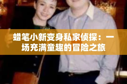 蜡笔小新变身私家侦探：一场充满童趣的冒险之旅
