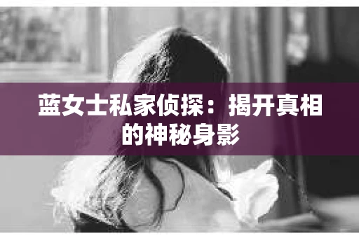 蓝女士私家侦探：揭开真相的神秘身影