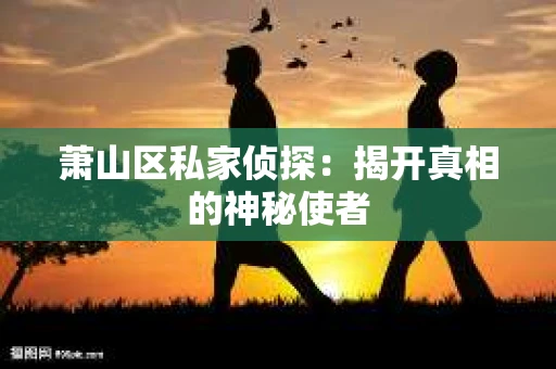 萧山区私家侦探：揭开真相的神秘使者
