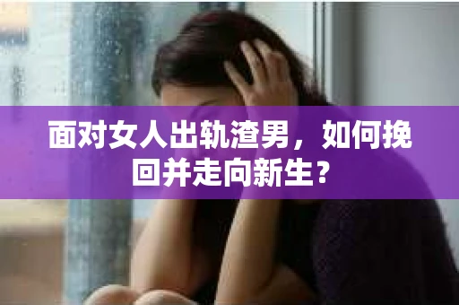 面对女人出轨渣男,如何挽回并走向新生? 面对女人出轨渣男,如何挽回并走向新生?