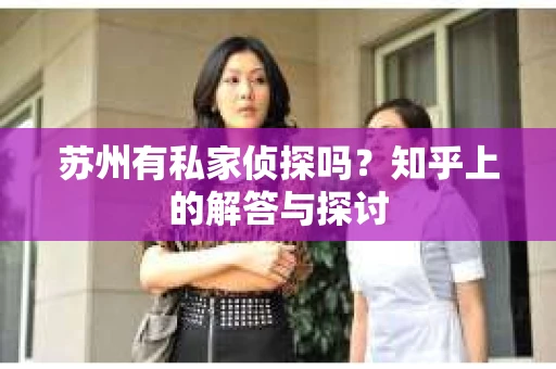 苏州有私家侦探吗？知乎上的解答与探讨