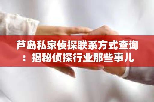 芦岛私家侦探联系方式查询：揭秘侦探行业那些事儿