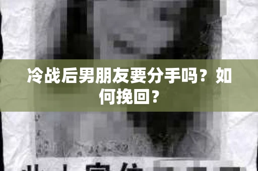 冷战后男朋友要分手吗?如何挽回? 冷战后男朋友要分手吗?如何挽回?