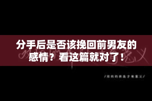 分手后是否该挽回前男友的感情?看这篇就对了! 分手后是否该挽回前男友的感情?看这篇就对了!