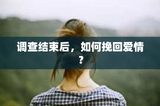 调查结束后，如何挽回爱情？
