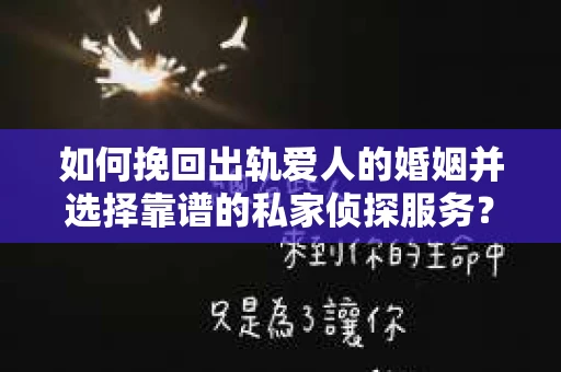 如何挽回出轨爱人的婚姻并选择靠谱的私家侦探服务？