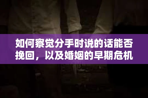 如何察觉分手时说的话能否挽回,以及婚姻的早期危机信号? 如何察觉分手时说的话能否挽回,以及婚姻的早期危机信号?