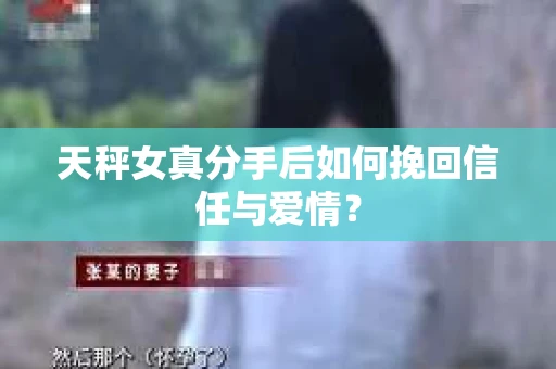 天秤女真分手后如何挽回信任与爱情？