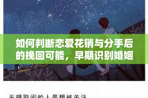 如何判断恋爱花销与分手后的挽回可能,早期识别婚姻危机的关键信号 如何判断恋爱花销与分手后的挽回可能,早期识别婚姻危机的关键信号