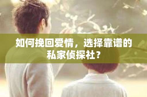 如何挽回爱情,选择靠谱的私家侦探社? 如何挽回爱情,选择靠谱的私家侦探社?