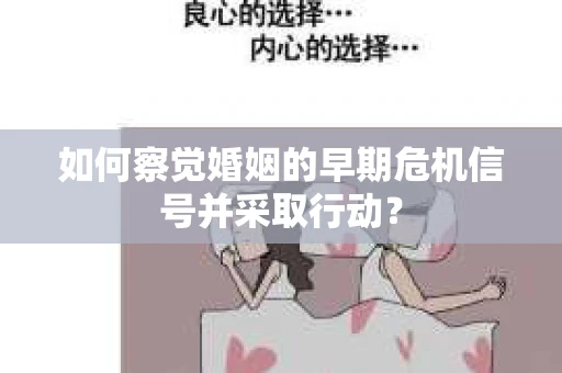 如何察觉婚姻的早期危机信号并采取行动? 如何察觉婚姻的早期危机信号并采取行动?