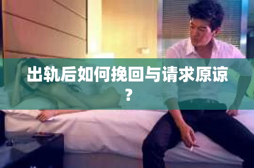出轨后如何挽回与请求原谅? 出轨后如何挽回与请求原谅?