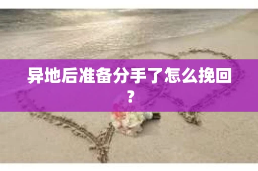 异地后准备分手了怎么挽回? 异地后准备分手了怎么挽回?