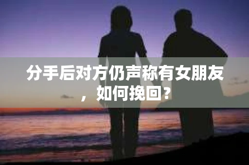 分手后对方仍声称有女朋友，如何挽回？
