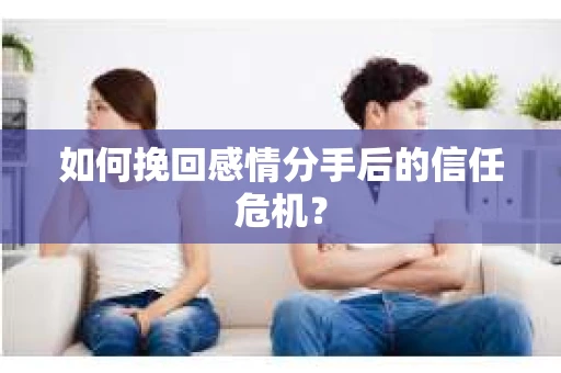 如何挽回感情分手后的信任危机？