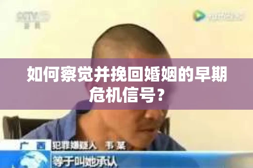 如何察觉并挽回婚姻的早期危机信号？