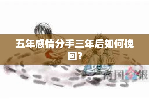 五年感情分手三年后如何挽回？