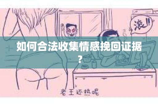 如何合法收集情感挽回证据? 如何合法收集情感挽回证据?