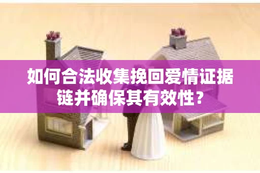 如何合法收集挽回爱情证据链并确保其有效性? 如何合法收集挽回爱情证据链并确保其有效性?