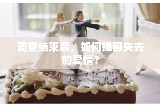 调查结束后，如何挽回失去的爱情？