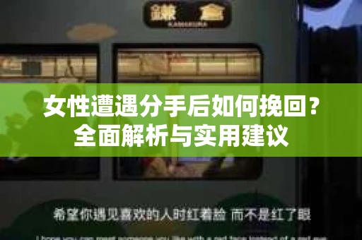 女性遭遇分手后如何挽回?全面解析与实用建议 女性遭遇分手后如何挽回?全面解析与实用建议