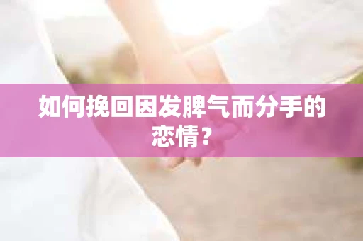 如何挽回因发脾气而分手的恋情？