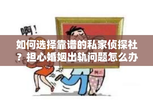 如何选择靠谱的私家侦探社?担心婚姻出轨问题怎么办? 如何选择靠谱的私家侦探社?担心婚姻出轨问题怎么办?