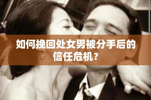 如何挽回处女男被分手后的信任危机? 如何挽回处女男被分手后的信任危机?