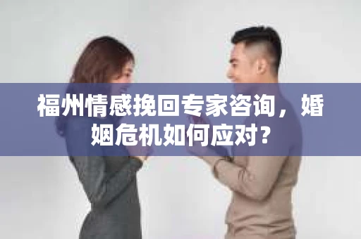 福州情感挽回专家咨询,婚姻危机如何应对? 福州情感挽回专家咨询,婚姻危机如何应对?