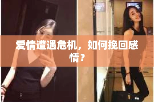 爱情遭遇危机,如何挽回感情? 爱情遭遇危机,如何挽回感情?