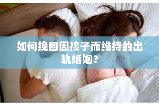 如何挽回因孩子而维持的出轨婚姻？