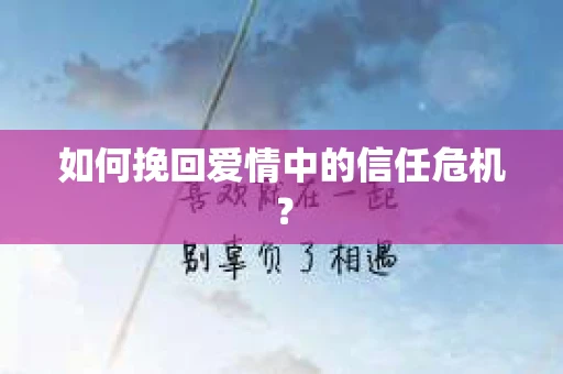 如何挽回爱情中的信任危机? 如何挽回爱情中的信任危机?