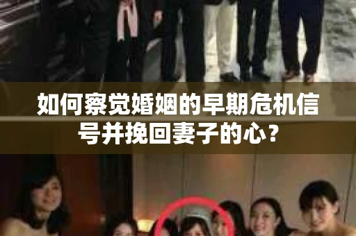 如何察觉婚姻的早期危机信号并挽回妻子的心? 如何察觉婚姻的早期危机信号并挽回妻子的心?