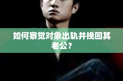 如何察觉对象出轨并挽回其老公？