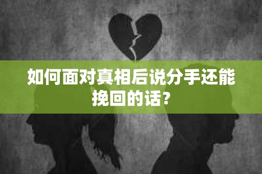 如何面对真相后说分手还能挽回的话？