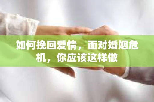 如何挽回爱情,面对婚姻危机,你应该这样做 如何挽回爱情,面对婚姻危机,你应该这样做