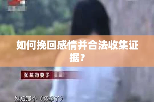如何挽回感情并合法收集证据？