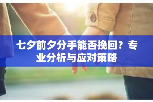 七夕前夕分手能否挽回？专业分析与应对策略