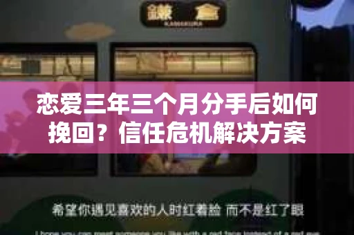 恋爱三年三个月分手后如何挽回?信任危机解决方案 恋爱三年三个月分手后如何挽回?信任危机解决方案