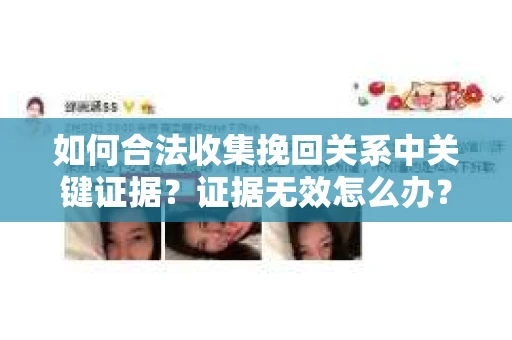如何合法收集挽回关系中关键证据?证据无效怎么办? 如何合法收集挽回关系中关键证据?证据无效怎么办?